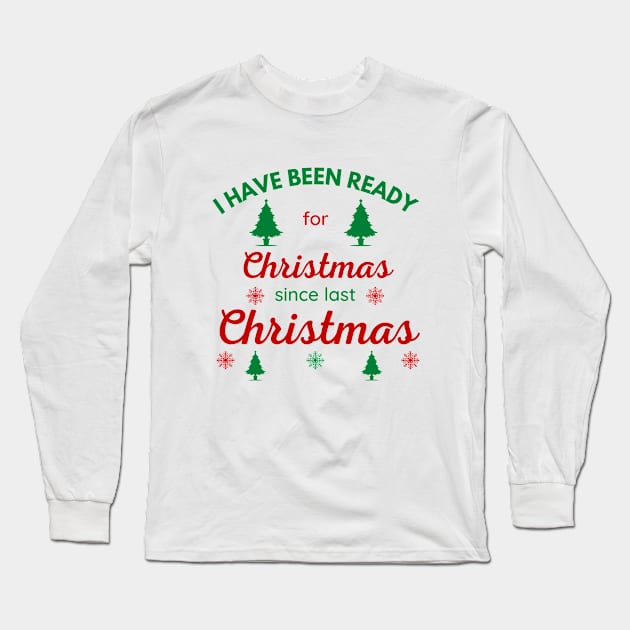 I HAVE BEEN READY FOR CHRISTMAS SINCE LAST CHRISTMAS Long Sleeve T-Shirt by ZhacoyDesignz